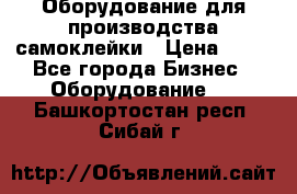 Оборудование для производства самоклейки › Цена ­ 30 - Все города Бизнес » Оборудование   . Башкортостан респ.,Сибай г.